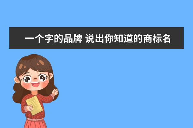 一个字的品牌 说出你知道的商标名称(按字数分)