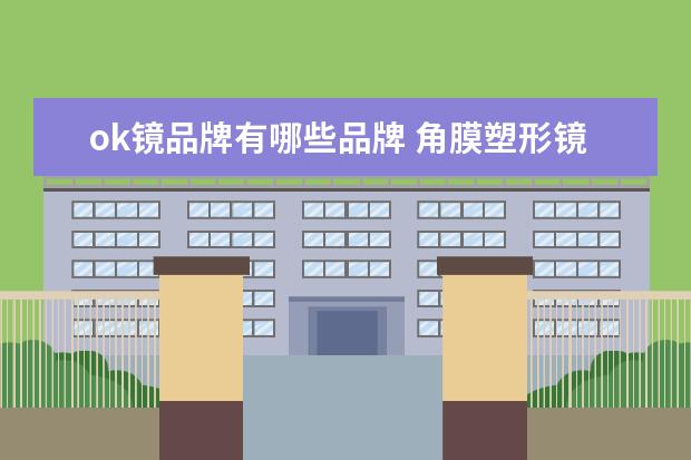 ok镜品牌有哪些品牌 角膜塑形镜八大品牌有哪些