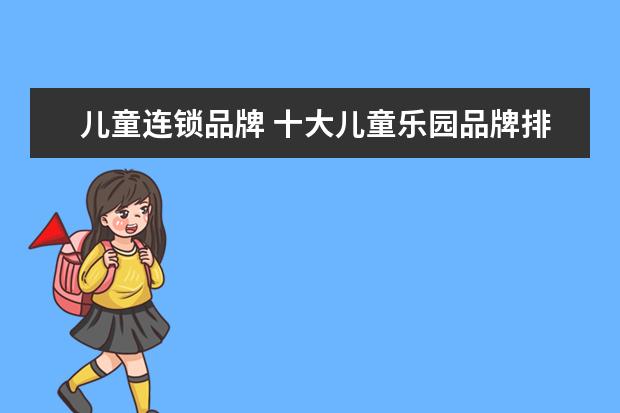 儿童连锁品牌 十大儿童乐园品牌排行榜(儿童游乐园品牌前十名) - ...