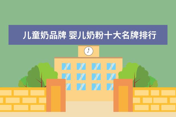 儿童奶品牌 婴儿奶粉十大名牌排行榜