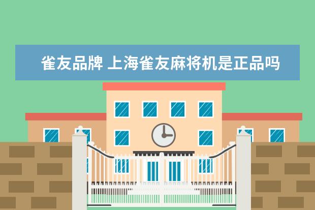 雀友品牌 上海雀友麻将机是正品吗
