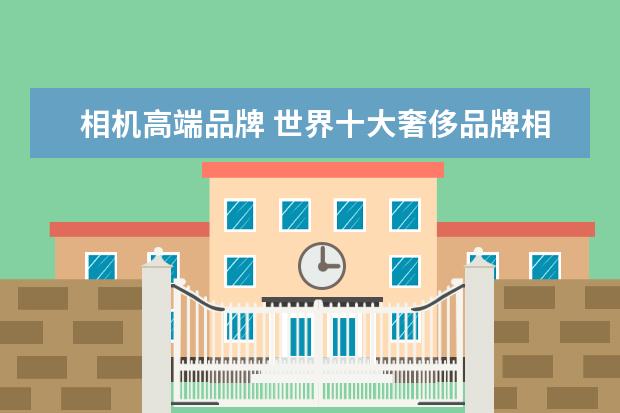 相机高端品牌 世界十大奢侈品牌相机