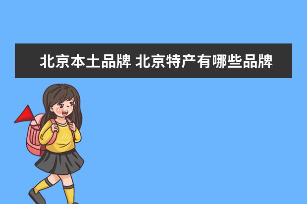 北京本土品牌 北京特产有哪些品牌