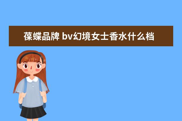 葆蝶品牌 bv幻境女士香水什么档次