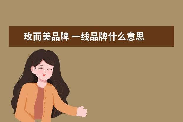 玫而美品牌 一线品牌什么意思