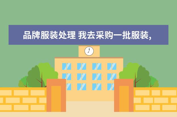 品牌服装处理 我去采购一批服装,然后把标志换成自己的品牌要怎么...