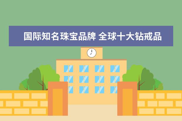 国际知名珠宝品牌 全球十大钻戒品牌排行是怎样的?