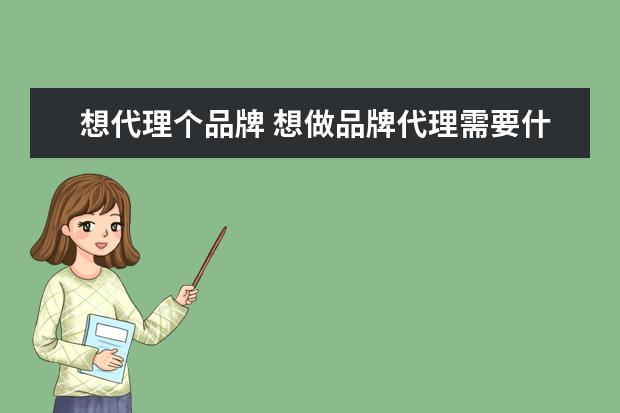 想代理个品牌 想做品牌代理需要什么条件?