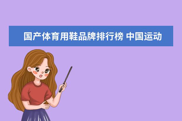 国产体育用鞋品牌排行榜 中国运动鞋品牌大全排行榜(国产鞋子品牌排行是怎样得？)