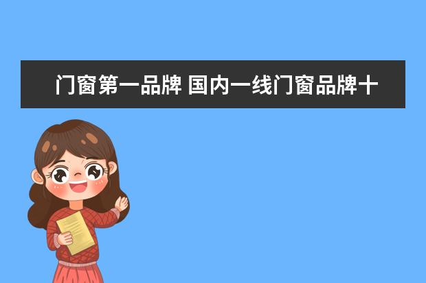 门窗第一品牌 国内一线门窗品牌十 大,都有哪些?