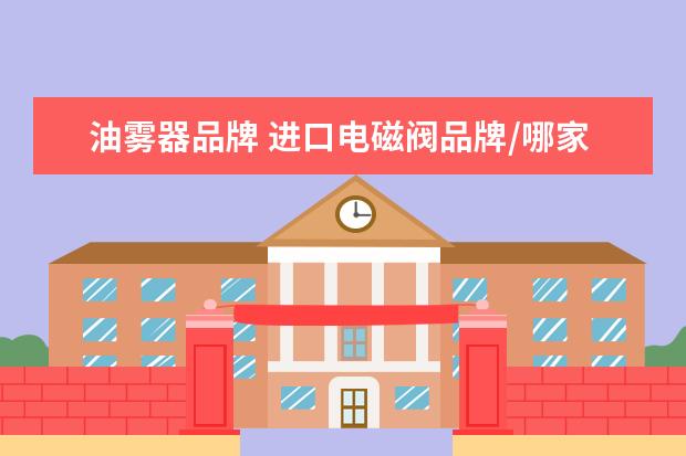油雾器品牌 进口电磁阀品牌/哪家好