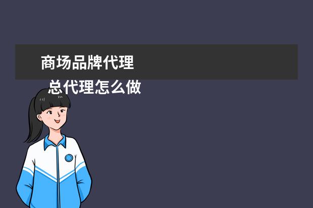 商场品牌代理 
  总代理怎么做2