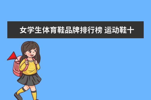 女学生体育鞋品牌排行榜 运动鞋十大名牌鞋子排名榜