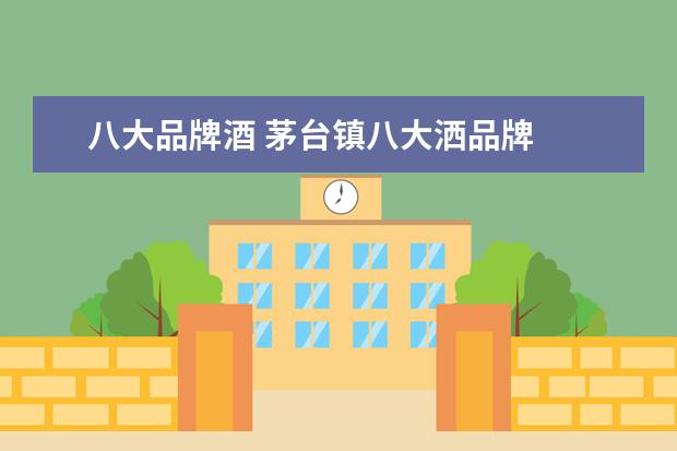 八大品牌酒 茅台镇八大洒品牌