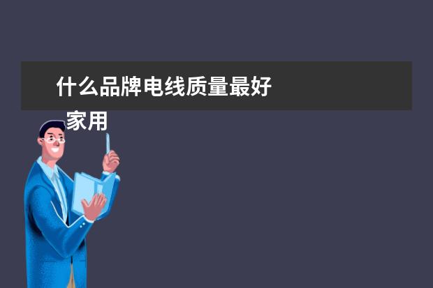 什么品牌电线质量最好 
  家用电线什么品牌好 家用电线报价