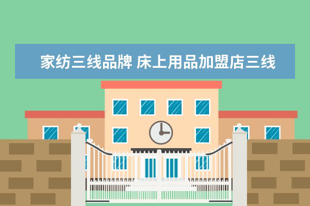 家纺三线品牌 床上用品加盟店三线品牌