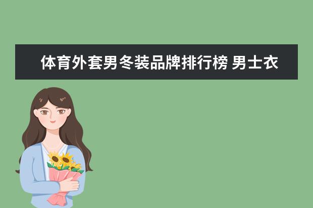 体育外套男冬装品牌排行榜 男士衣服牌子排行榜前10强有哪些？