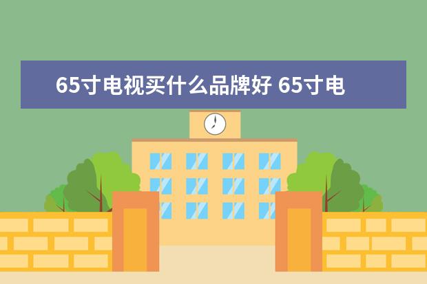 65寸电视买什么品牌好 65寸电视哪个品牌好?