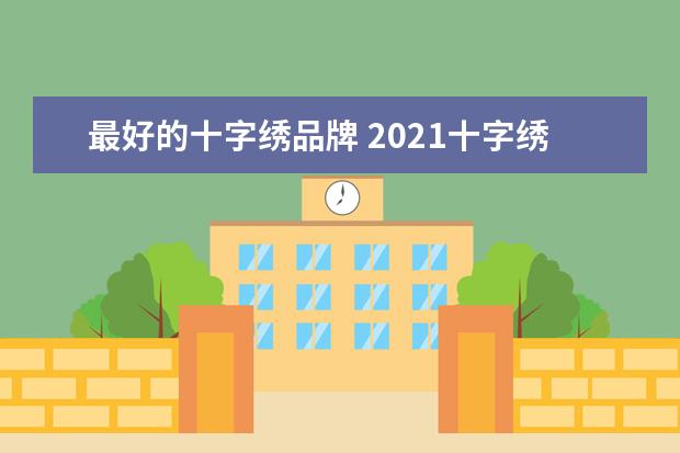 最好的十字绣品牌 2021十字绣十大品牌排行榜(最好的十字绣品牌大全) -...