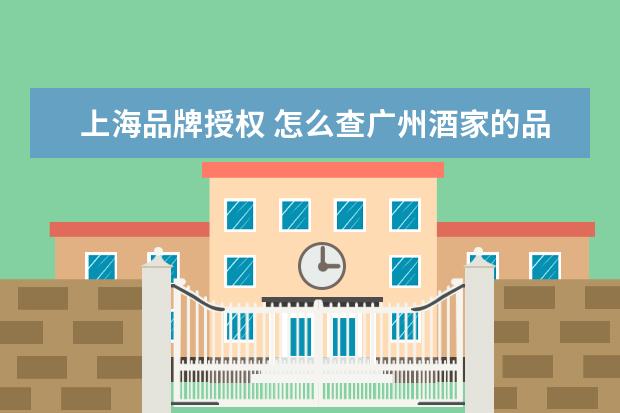 上海品牌授权 怎么查广州酒家的品牌授权书