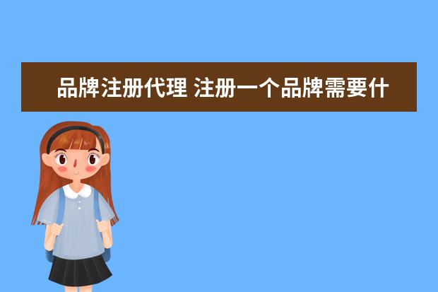 品牌注册代理 注册一个品牌需要什么步骤