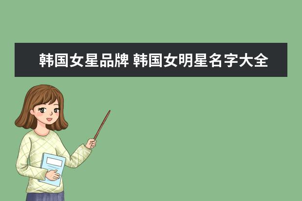 韩国女星品牌 韩国女明星名字大全