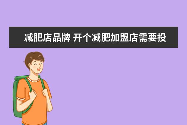 减肥店品牌 开个减肥加盟店需要投资多少钱啊?