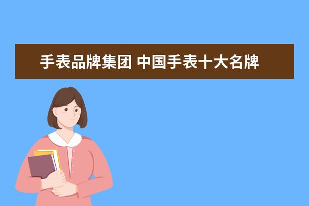 手表品牌集团 中国手表十大名牌