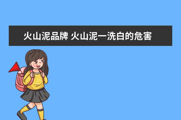 火山泥品牌 火山泥一洗白的危害
