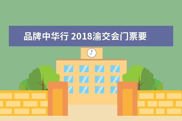 品牌中华行 2018渝交会门票要多少钱渝交会都有哪些活动 - 百度...