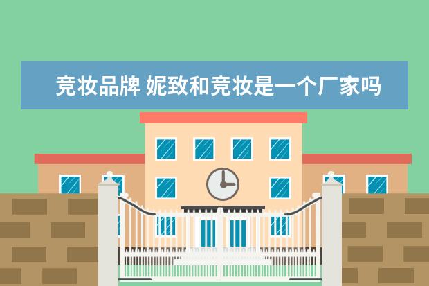 竞妆品牌 妮致和竞妆是一个厂家吗