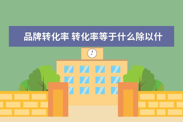 品牌转化率 转化率等于什么除以什么