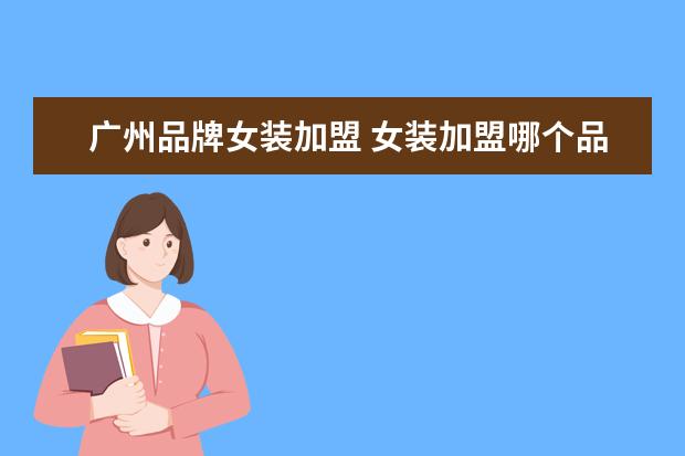 广州品牌女装加盟 女装加盟哪个品牌好?