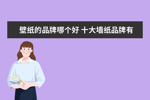 壁纸的品牌哪个好 十大墙纸品牌有哪些墙纸哪个品牌好