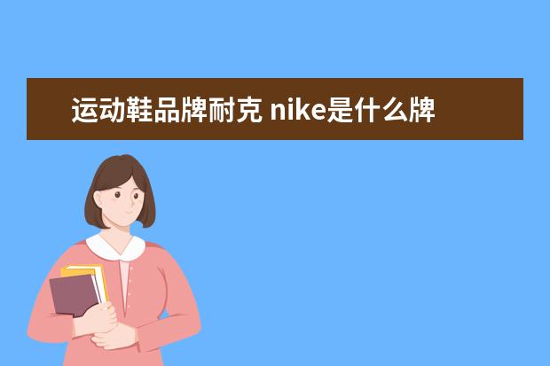 运动鞋品牌耐克 nike是什么牌子