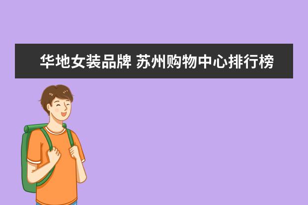 华地女装品牌 苏州购物中心排行榜是怎样的?哪里最火?