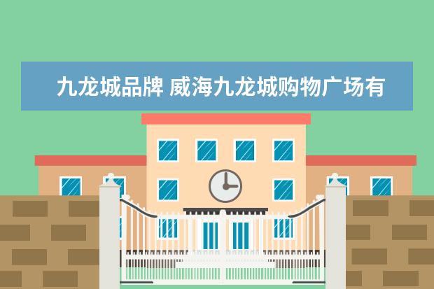 九龙城品牌 威海九龙城购物广场有哪些品牌