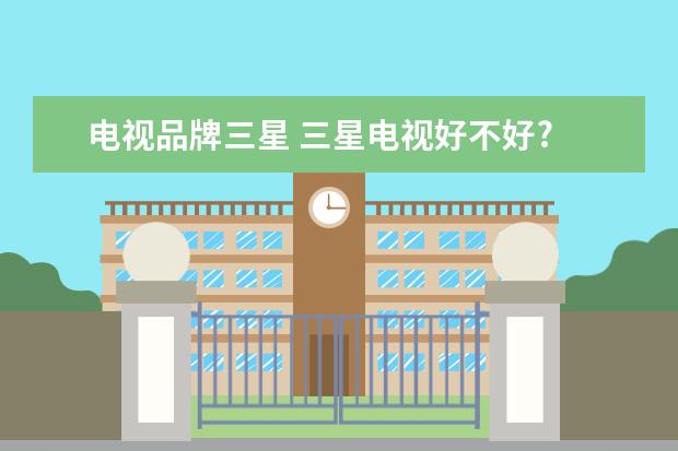 电视品牌三星 三星电视好不好?
