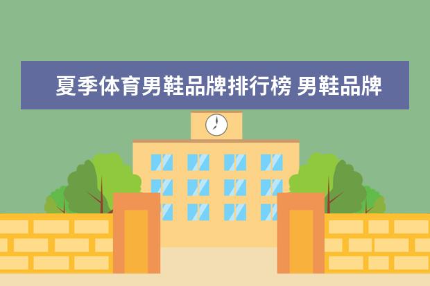 夏季体育男鞋品牌排行榜 男鞋品牌排行榜前十名休闲鞋