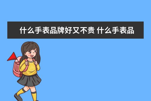 什么手表品牌好又不贵 什么手表品牌好又不贵?