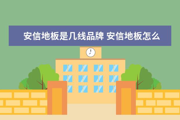 安信地板是几线品牌 安信地板怎么样,质量好不?