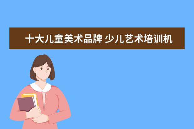十大儿童美术品牌 少儿艺术培训机构十大排名