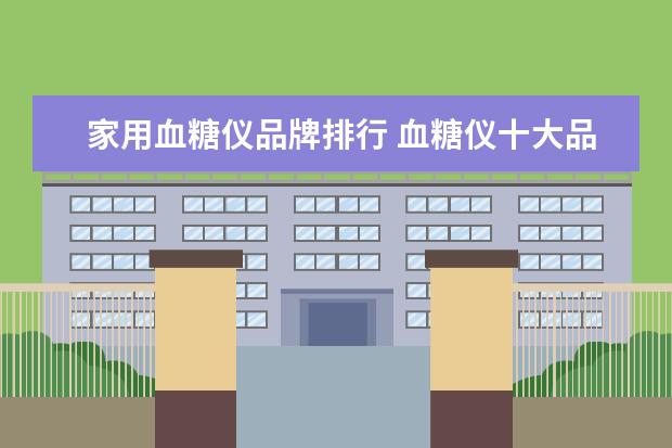 家用血糖仪品牌排行 血糖仪十大品牌里,家用血糖仪哪个牌子较好? - 百度...