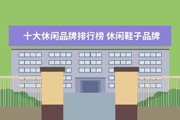十大休闲品牌排行榜 休闲鞋子品牌排行榜前十名