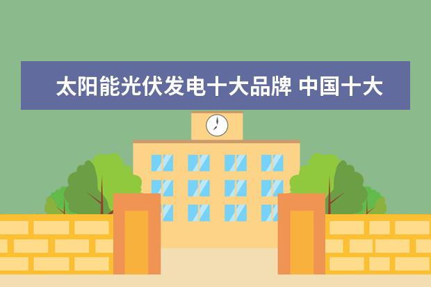 太阳能光伏发电十大品牌 中国十大光伏发电品牌