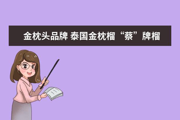 金枕头品牌 泰国金枕榴“蔡”牌榴莲是什么品牌?