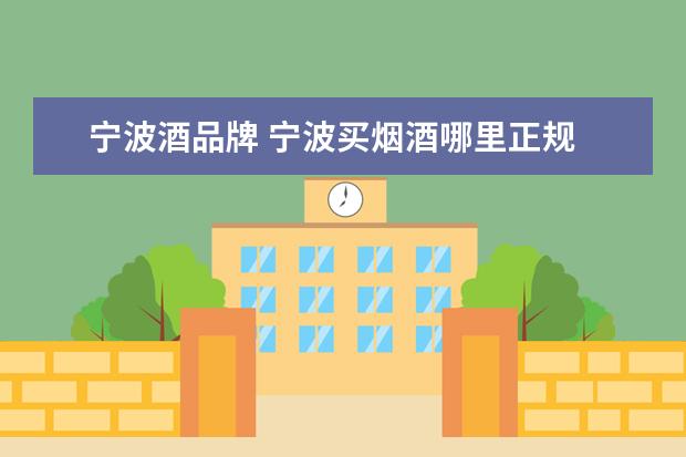 宁波酒品牌 宁波买烟酒哪里正规