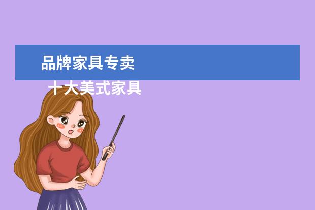 品牌家具专卖 
  十大美式家具品牌排行榜