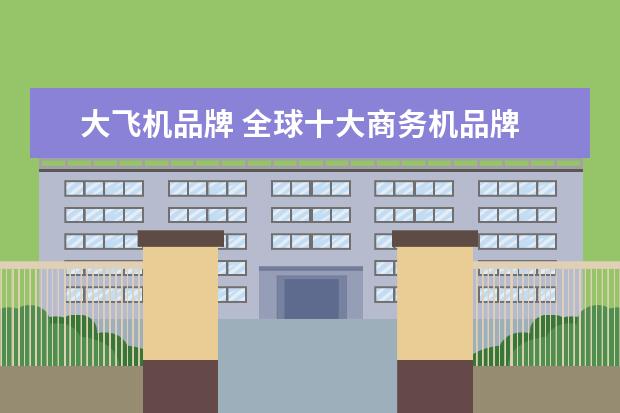 大飞机品牌 全球十大商务机品牌 全球最著名十大私人飞机品牌 - ...