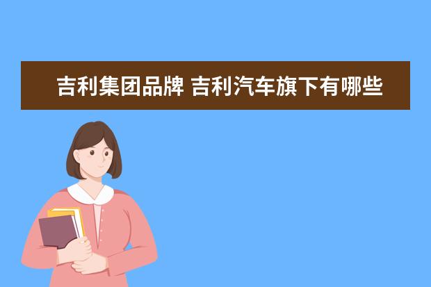 吉利集团品牌 吉利汽车旗下有哪些品牌?